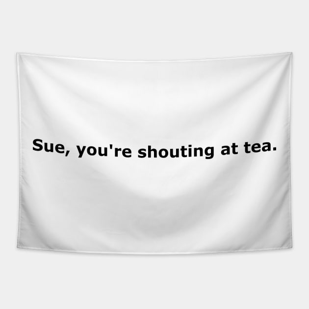 Sue, You're Shouting At Tea black font Tapestry by ShinyPlasticRainbow