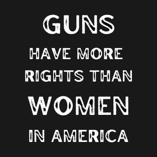 Guns Have More Rights Than Women in America T-Shirt