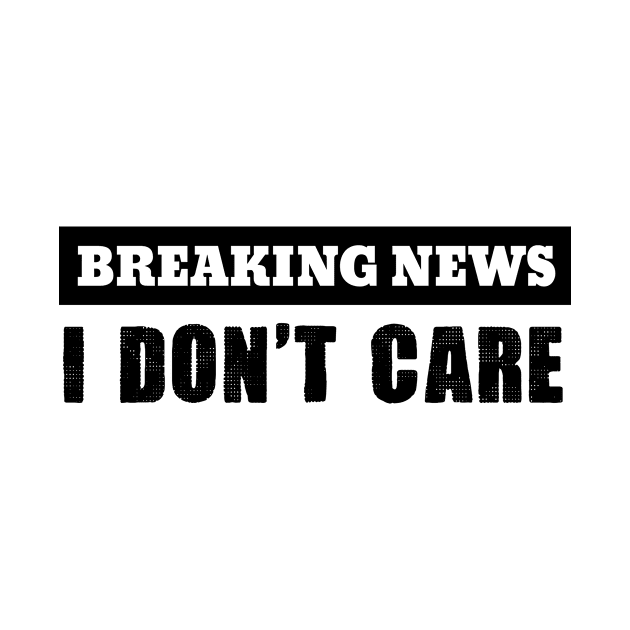 Breaking News I Don't Care by hokoriwear