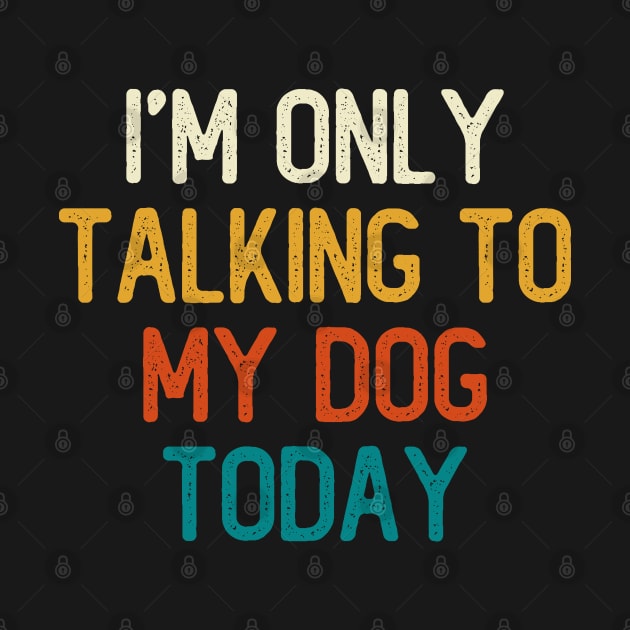 I'm Only Talking To My Dog Today by DragonTees