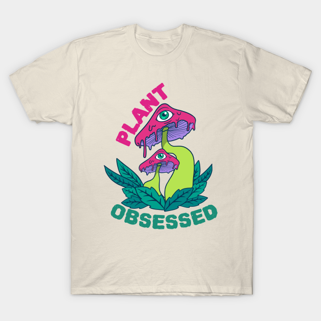 Discover Plant Obsessed Plants leaves and Funny Eyed Mushrooms - Plant Obsessed - T-Shirt