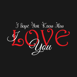 I hope You Know How Much I LOVE You :Happy Valentines Day T-Shirt