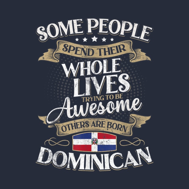 Some People Spend Their Whole Lives Trying To Be Awesome Others Are Born Dominican by Distefano