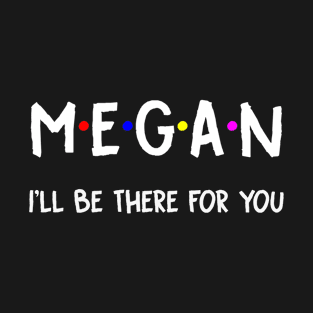 Megan I'll Be There For You | Megan FirstName | Megan Family Name | Megan Surname | Megan Name T-Shirt