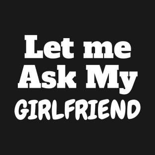Let me ask my Girlfriend T-Shirt