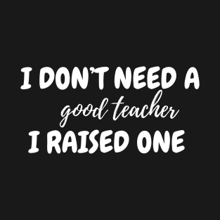 I don't need a good teacher T-Shirt