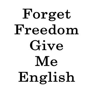 Forget Freedom Give Me English T-Shirt