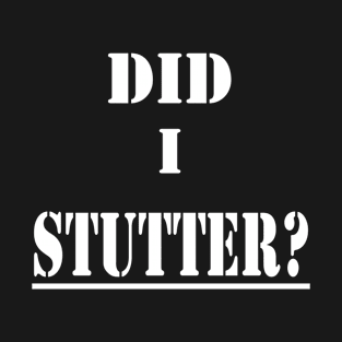 Did I Stutter T-Shirt