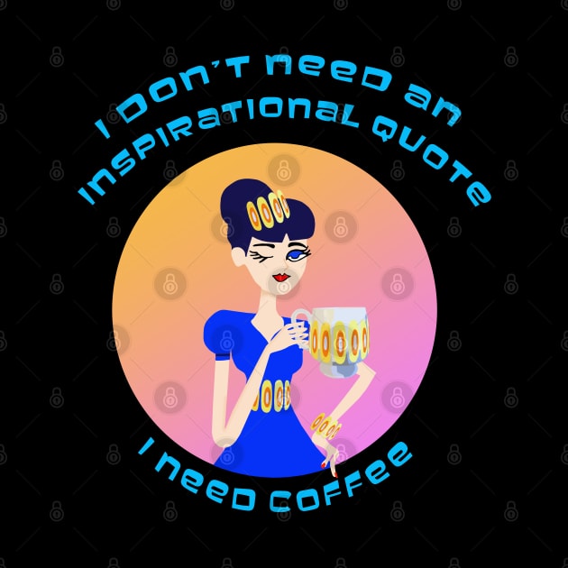 I Don't Need an Inspirational Quote, I Need Coffee by Lynndarakos