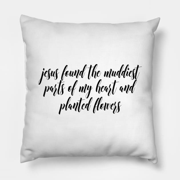 jesus found the muddiest parts of my heart and planted flowers Pillow by Dhynzz