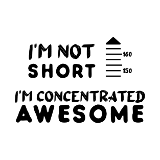 I am Not Short I am Concentrated Awesome Funny Quote T-Shirt