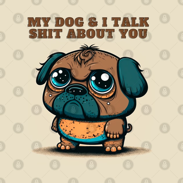 My Dog And I Talk Shit About You by T-signs