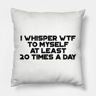 I Whisper WTF To Myself At Least 20 Times A Day Funny Pillow