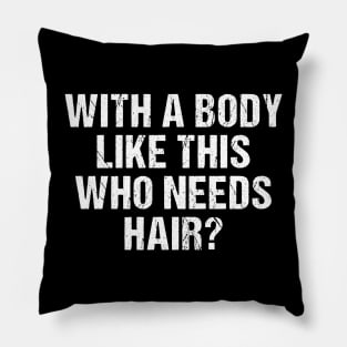 With a body like this Who Needs hair funny bald man Pillow