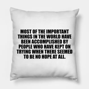 Most of the important things in the world have been accomplished Pillow