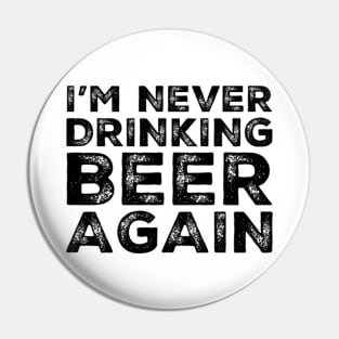 I'm never drinking beer again. A great design for those who overindulged in beer, who's friends lead them astray and are a bad influence drinking beer. I'm never drinking with you fuckers again. Pin