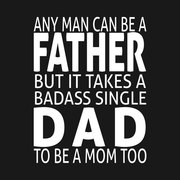 Any man can be a father but it takes a badass single dad to be a mom too by BeDesignerWorld