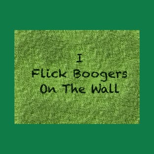 I flick booger’s on the wall T-Shirt