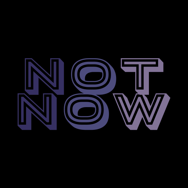 Not Now by Horisondesignz