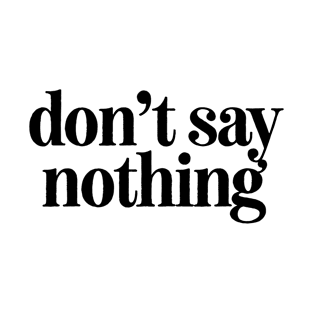 Don't Say Nothing T-Shirt