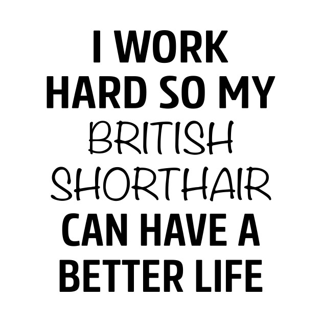 I Work Hard So My British Shorthair Cat Can Have A Better Life