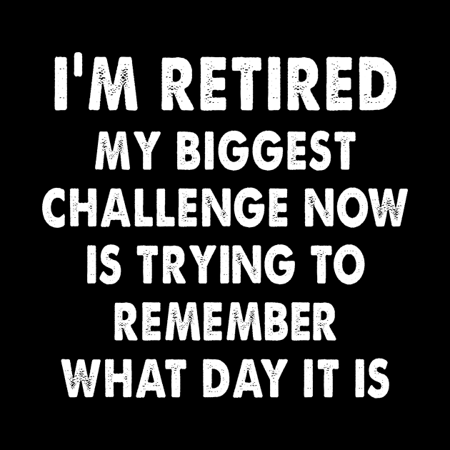 I'm retired - my biggest challenge now is trying to remember what day it is by Barefaced 