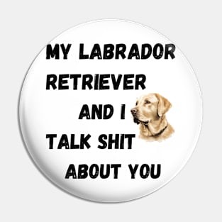 My Labrador Retriever and I Talk $hit Pin