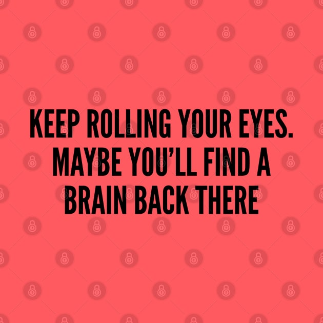 Sarcastic - Keep Rolling Your Eyes Maybe You'll Find A Brain Back There - Funny Joke Slogan Statement Humor by sillyslogans