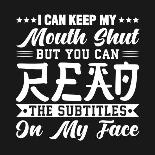 I Can Keep My Mouth Shut But You Can Read The Subtitles On My Face - Funny Sarcastic T-Shirt