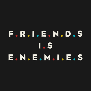 Friends Is Enemies T-Shirt