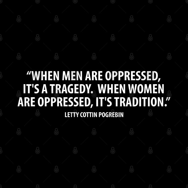 When men are oppressed, it's a tragedy. When women are oppressed, it's tradition. (white) by Everyday Inspiration