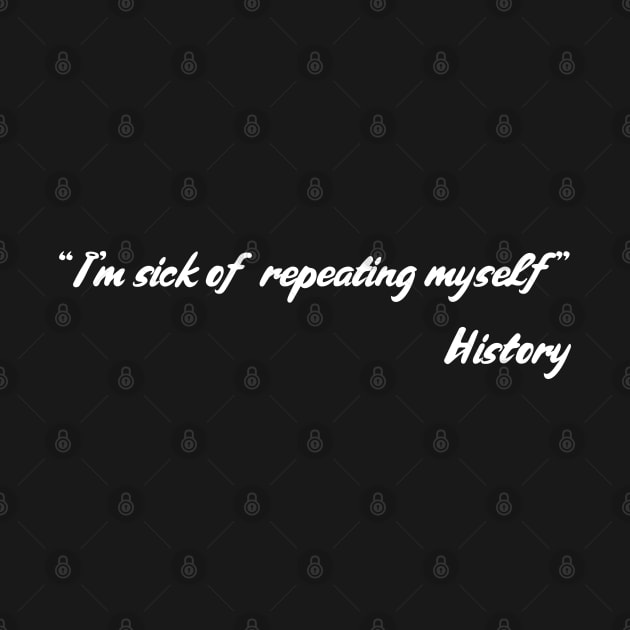 I'm Sick Of Repeating Myself - History by Styr Designs