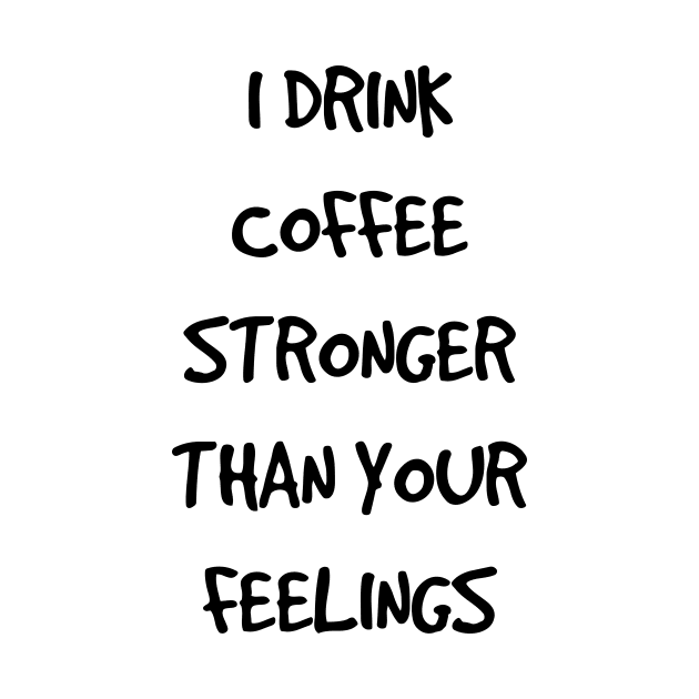 I Drink Coffee Stronger Than Your Feelings by Marija154