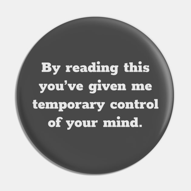 By Reading This You've Given Me Temporary Control of Your Mind Pin by terrybain