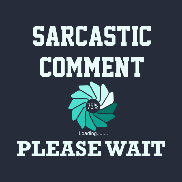 Sarcastic Comment Loading Please Wait by ckandrus