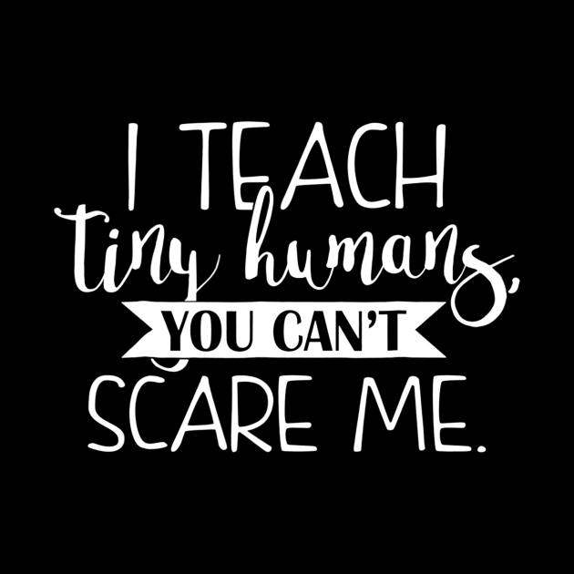 I Teach Tiny Humans You Cant Scare Me Teacher by danielfarisaj