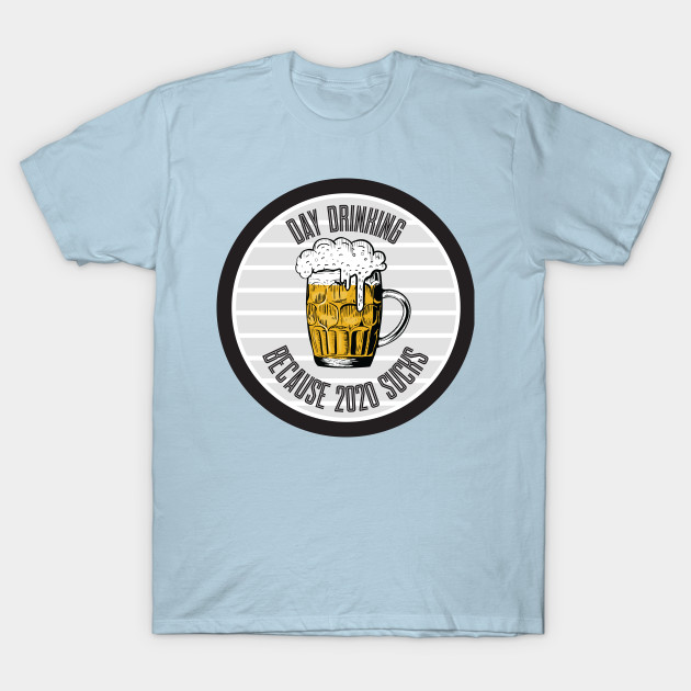 Disover Day Drinking Because 2020 Sucks - Day Drinking Because 2020 Sucks - T-Shirt