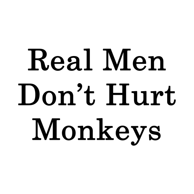 Real Men Don't Hurt Monkeys by supernova23