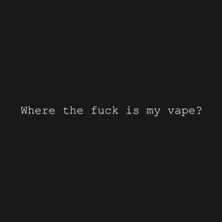 Where the fuck is my vape? T-Shirt