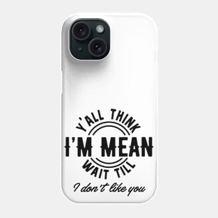 Yall Think Im Mean Wait Till I Dont Like You Phone Case