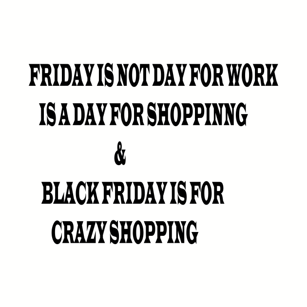 FRIDAY IS NOT DAY FOR WORK IS A DAY FOR SHOPPING & BLACK FRIDAY IS FOR CRAZY SHOPPING by FlorenceFashionstyle