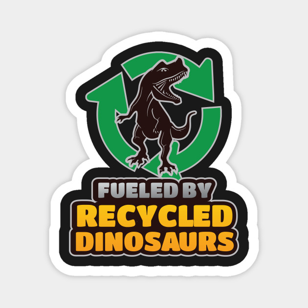 Fueled By Recycled Dinosaurs Dinosaurs Magnet Teepublic