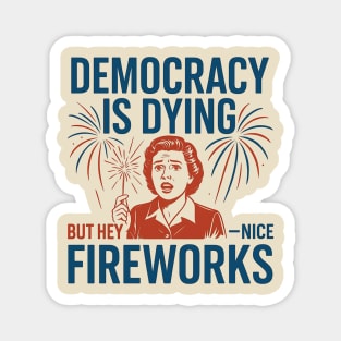 Democracy Is Dying But Hey Nice Fireworks – Funny Political Satire 4th of July Magnet