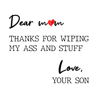 Dear Mom Thanks For Wiping My Butt And Stuff Love Your Son T-Shirt