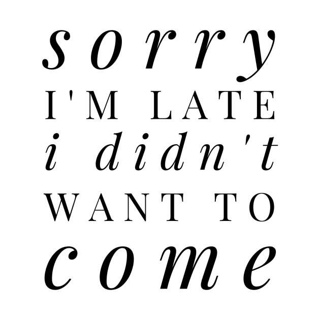 Sorry I'm late I didn't want to come - funny design for antisocial people by BlueLightDesign