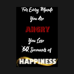 For every Min u're Angry.. U lose 60 sec of Happiness T-Shirt