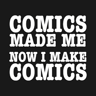 Comics made me, now I make comics T-Shirt