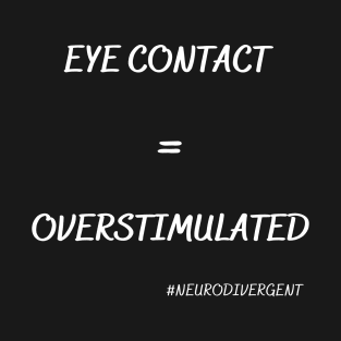 Eye Contact = Overstimulated (White Words) T-Shirt