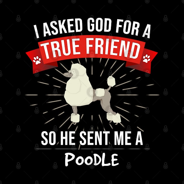 I Asked God For A True Friend So He Sent Me A Poodle - Gift For Poodle Dog Lover by HarrietsDogGifts