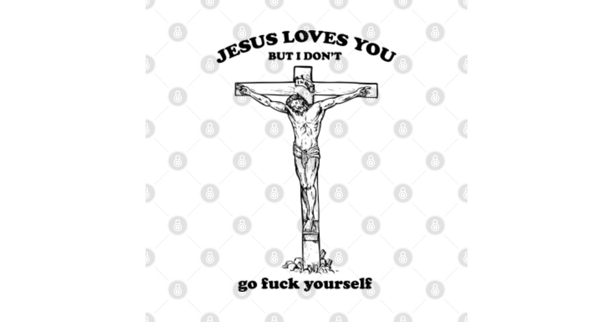 Download Jesus loves you but i don't go fuck yourself - Jesus Loves ...